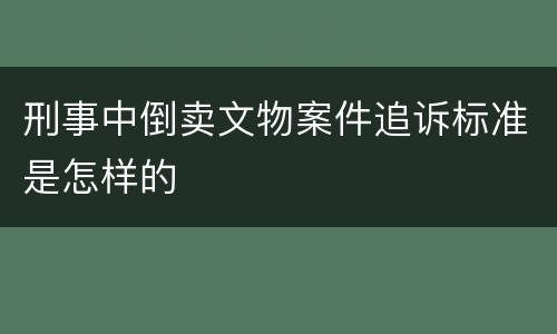 刑事中倒卖文物案件追诉标准是怎样的