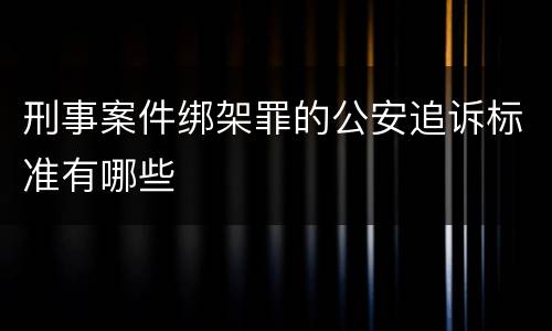刑事案件绑架罪的公安追诉标准有哪些