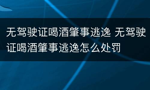 无驾驶证喝酒肇事逃逸 无驾驶证喝酒肇事逃逸怎么处罚