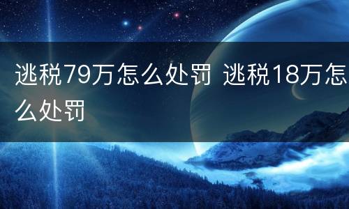 逃税79万怎么处罚 逃税18万怎么处罚