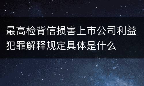 最高检背信损害上市公司利益犯罪解释规定具体是什么