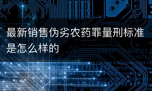 最新销售伪劣农药罪量刑标准是怎么样的