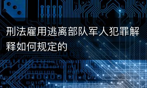 刑法雇用逃离部队军人犯罪解释如何规定的