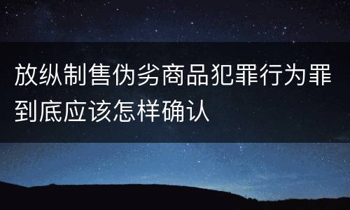 放纵制售伪劣商品犯罪行为罪到底应该怎样确认