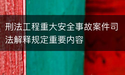 刑法工程重大安全事故案件司法解释规定重要内容