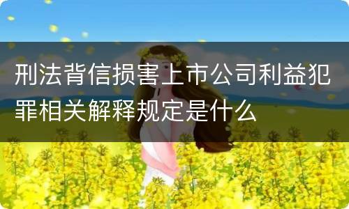 刑法背信损害上市公司利益犯罪相关解释规定是什么