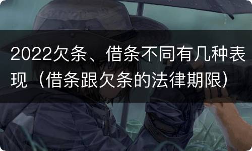 2022欠条、借条不同有几种表现（借条跟欠条的法律期限）