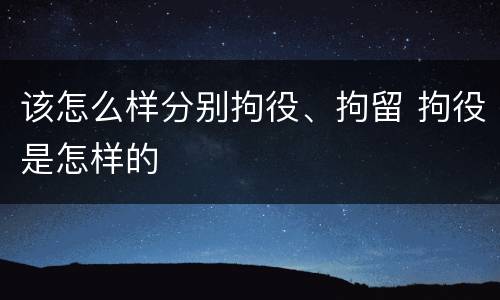 该怎么样分别拘役、拘留 拘役是怎样的
