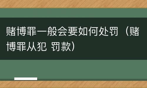 赌博罪一般会要如何处罚（赌博罪从犯 罚款）