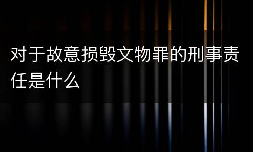 对于故意损毁文物罪的刑事责任是什么