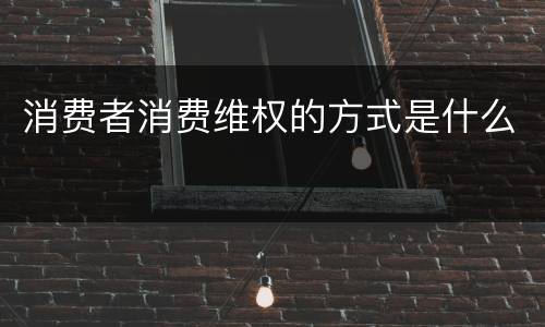 消费者消费维权的方式是什么