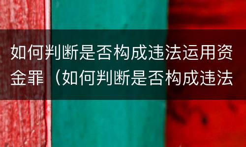 如何判断是否构成违法运用资金罪（如何判断是否构成违法运用资金罪案例）