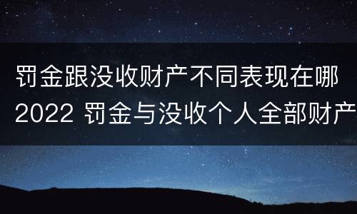 罚金跟没收财产不同表现在哪2022 罚金与没收个人全部财产是否可以合并