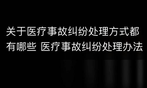 关于医疗事故纠纷处理方式都有哪些 医疗事故纠纷处理办法