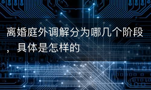 离婚庭外调解分为哪几个阶段，具体是怎样的