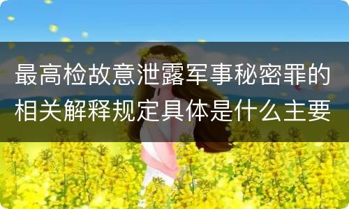 最高检故意泄露军事秘密罪的相关解释规定具体是什么主要内容