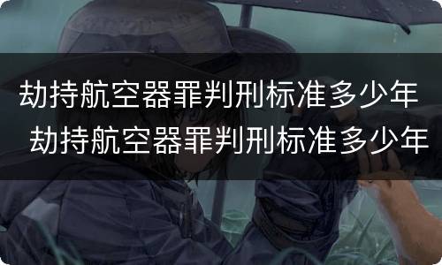 劫持航空器罪判刑标准多少年 劫持航空器罪判刑标准多少年了