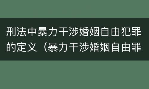 刑法中暴力干涉婚姻自由犯罪的定义（暴力干涉婚姻自由罪的结果加重犯）