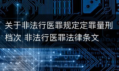关于非法行医罪规定定罪量刑档次 非法行医罪法律条文