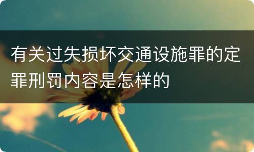 有关过失损坏交通设施罪的定罪刑罚内容是怎样的