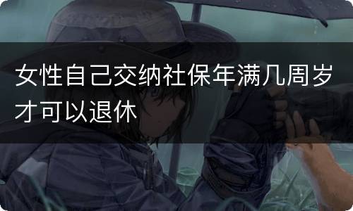 女性自己交纳社保年满几周岁才可以退休