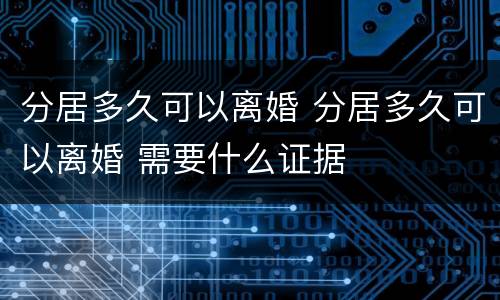 分居多久可以离婚 分居多久可以离婚 需要什么证据