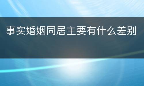 事实婚姻同居主要有什么差别
