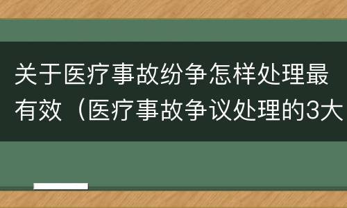 关于医疗事故纷争怎样处理最有效（医疗事故争议处理的3大的途径）