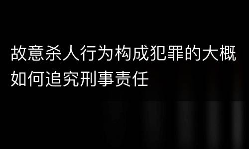 故意杀人行为构成犯罪的大概如何追究刑事责任
