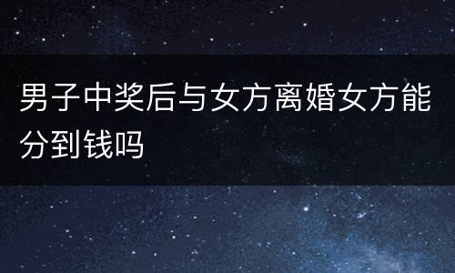 男子中奖后与女方离婚女方能分到钱吗