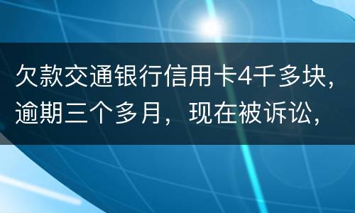 欠款交通银行信用卡4千多块，逾期三个多月，现在被诉讼，会不会坐牢