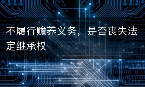 不履行赡养义务，是否丧失法定继承权