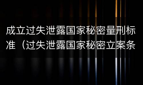 成立过失泄露国家秘密量刑标准（过失泄露国家秘密立案条件）