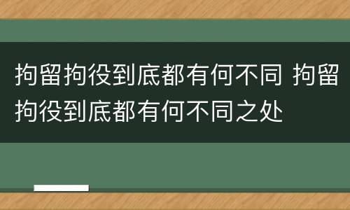 拘留拘役到底都有何不同 拘留拘役到底都有何不同之处