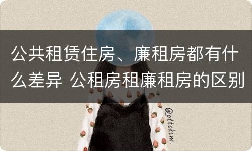 公共租赁住房、廉租房都有什么差异 公租房租廉租房的区别