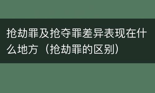 抢劫罪及抢夺罪差异表现在什么地方（抢劫罪的区别）