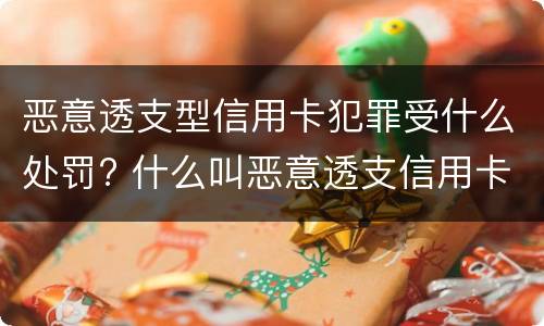 恶意透支型信用卡犯罪受什么处罚? 什么叫恶意透支信用卡罪
