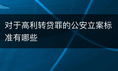 对于高利转贷罪的公安立案标准有哪些