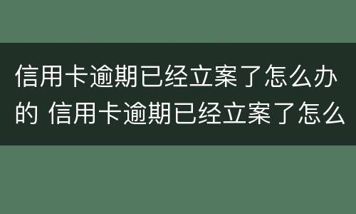 信用卡逾期已经立案了怎么办的 信用卡逾期已经立案了怎么办的法律依据