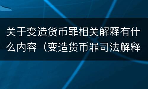 关于变造货币罪相关解释有什么内容（变造货币罪司法解释）