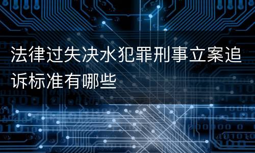 法律过失决水犯罪刑事立案追诉标准有哪些