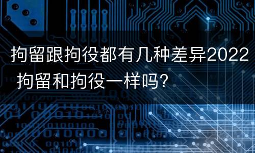拘留跟拘役都有几种差异2022 拘留和拘役一样吗?