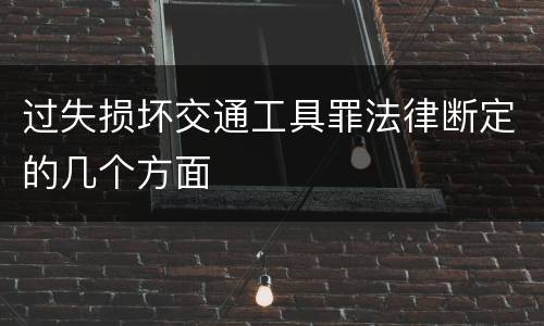 过失损坏交通工具罪法律断定的几个方面