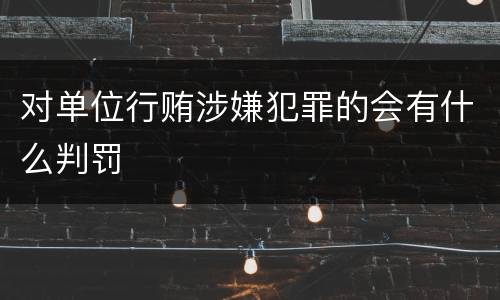 对单位行贿涉嫌犯罪的会有什么判罚