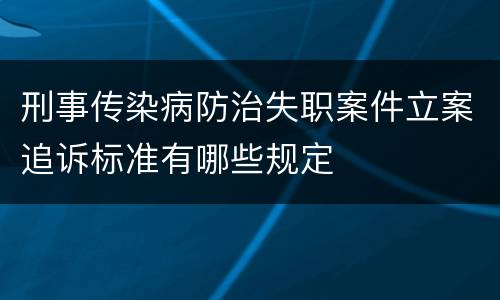 刑事传染病防治失职案件立案追诉标准有哪些规定