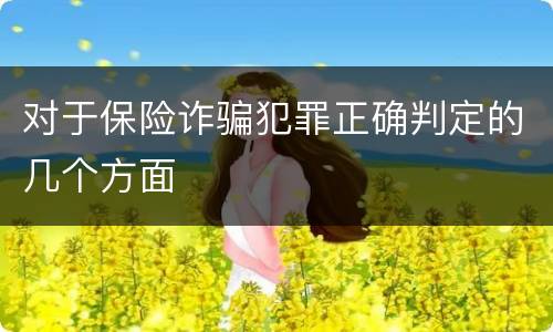 对于保险诈骗犯罪正确判定的几个方面