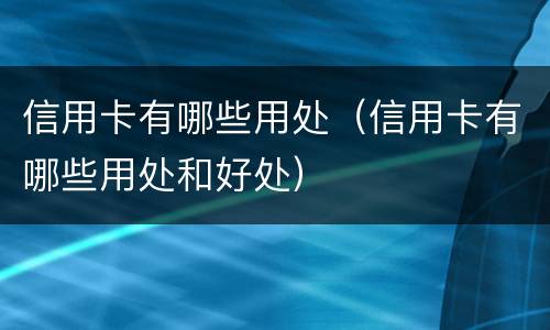 信用卡有哪些用处（信用卡有哪些用处和好处）