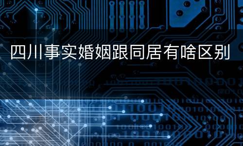 四川事实婚姻跟同居有啥区别