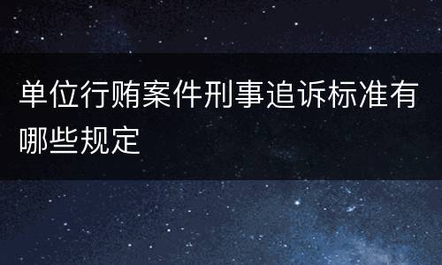 单位行贿案件刑事追诉标准有哪些规定