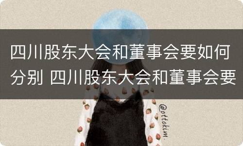 四川股东大会和董事会要如何分别 四川股东大会和董事会要如何分别举办